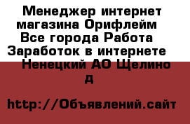 Менеджер интернет-магазина Орифлейм - Все города Работа » Заработок в интернете   . Ненецкий АО,Щелино д.